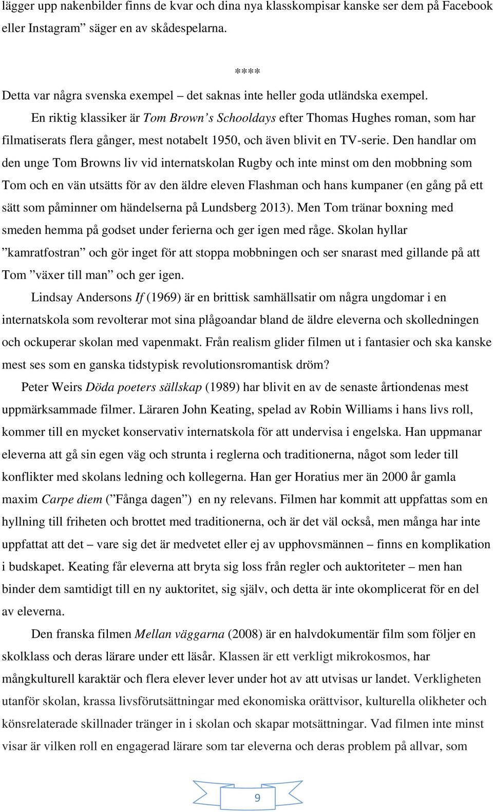 En riktig klassiker är Tom Brown s Schooldays efter Thomas Hughes roman, som har filmatiserats flera gånger, mest notabelt 1950, och även blivit en TV-serie.