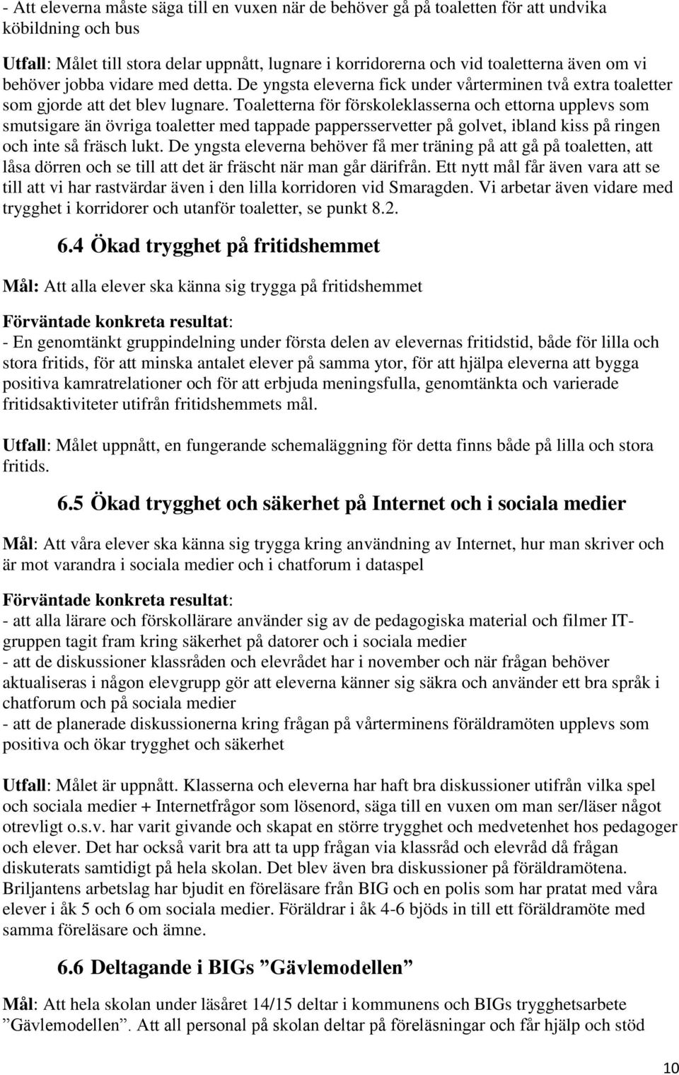 Toaletterna för förskoleklasserna och ettorna upplevs som smutsigare än övriga toaletter med tappade pappersservetter på golvet, ibland kiss på ringen och inte så fräsch lukt.