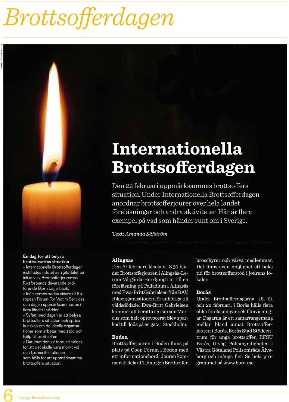 Text: Amanda Säfström En dag för att belysa brottsutsattas situation Internationella Brottsofferdagen instiftades i slutet av 1980-talet på initiativ av Brottsofferjourernas Riksförbunds dåvarande