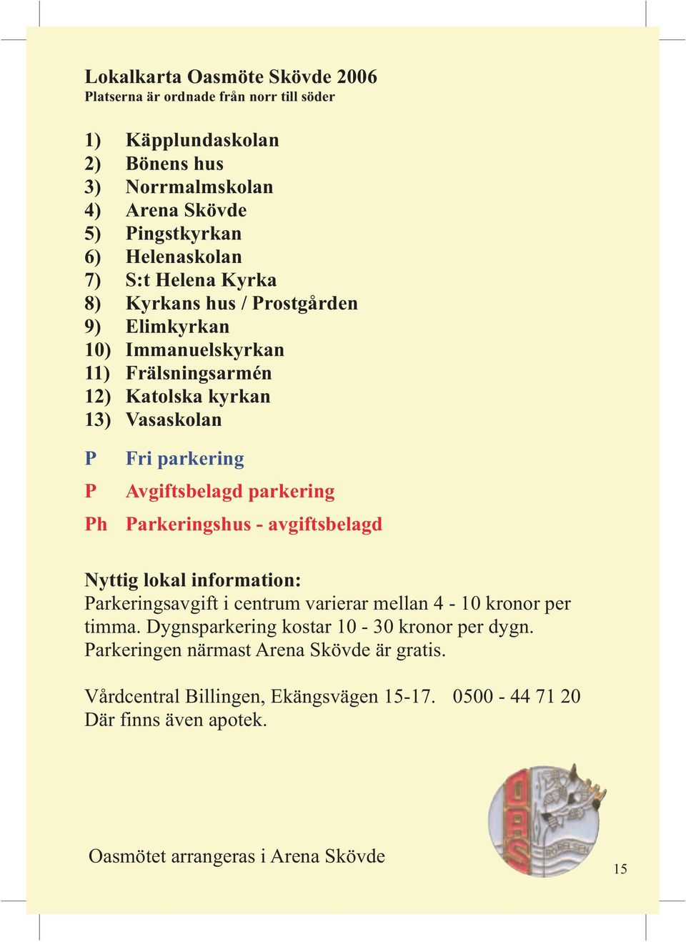 Avgiftsbelagd parkering Ph Parkeringshus - avgiftsbelagd Nyttig lokal information: Parkeringsavgift i centrum varierar mellan 4-10 kronor per timma.