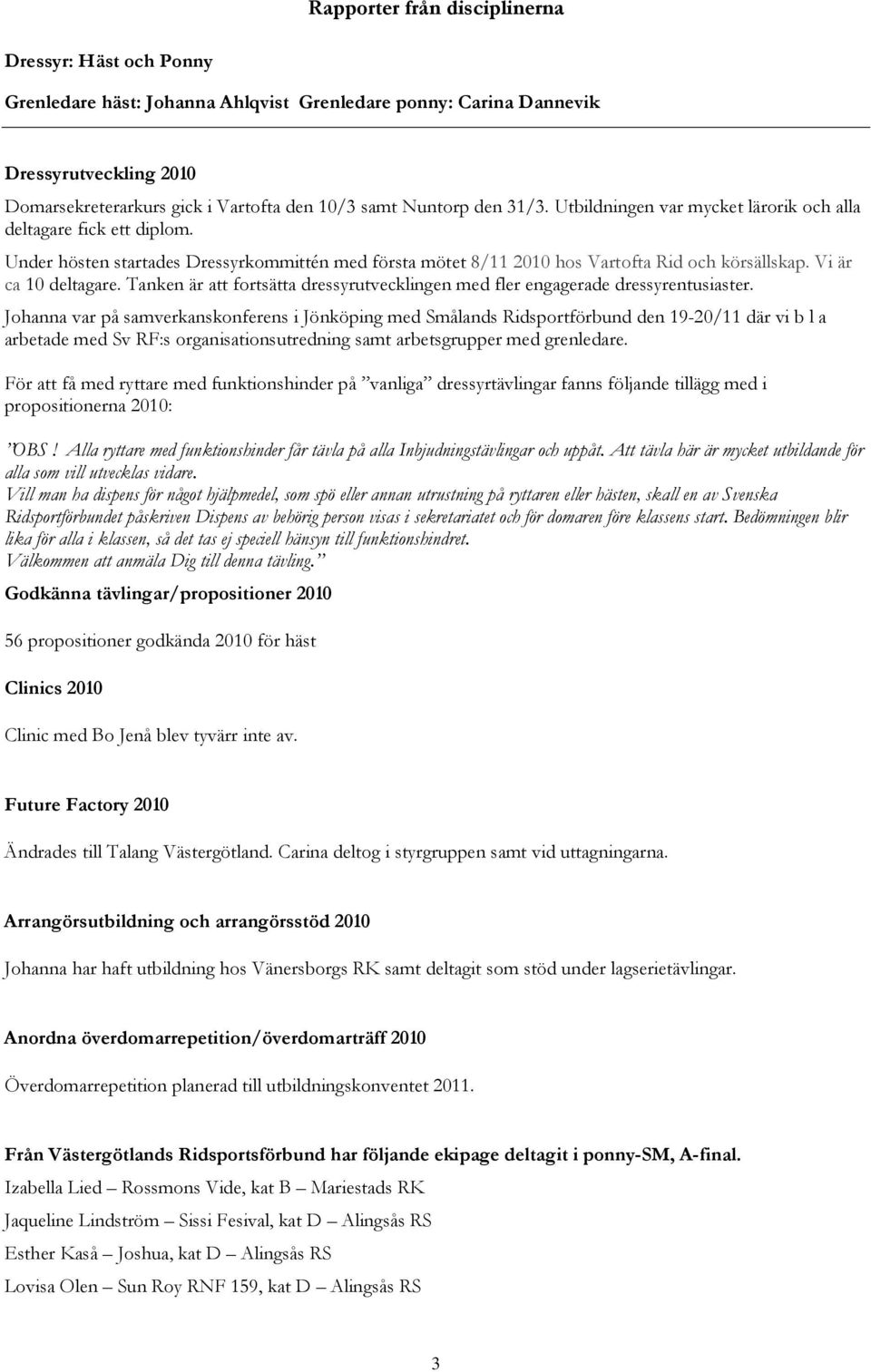 Vi är ca 10 deltagare. Tanken är att fortsätta dressyrutvecklingen med fler engagerade dressyrentusiaster.