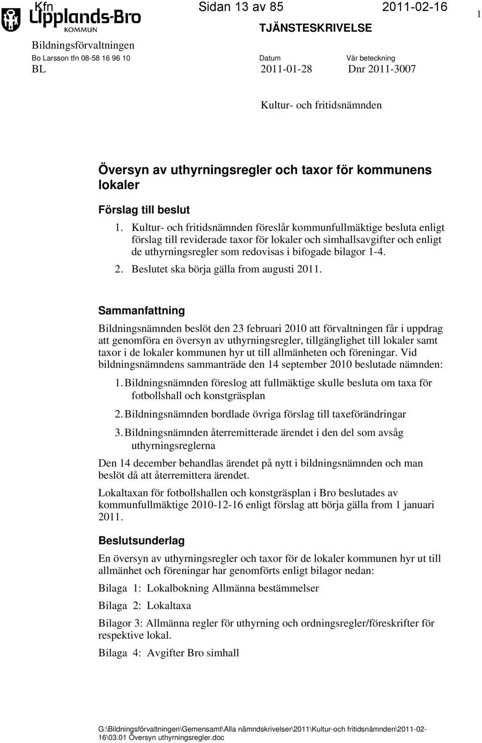 Kultur- och fritidsnämnden föreslår kommunfullmäktige besluta enligt förslag till reviderade taxor för lokaler och simhallsavgifter och enligt de uthyrningsregler som redovisas i bifogade bilagor 1-4.