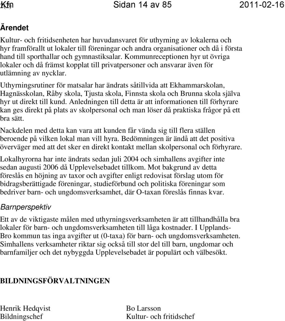 Uthyrningsrutiner för matsalar har ändrats såtillvida att Ekhammarskolan, Hagnässkolan, Råby skola, Tjusta skola, Finnsta skola och Brunna skola själva hyr ut direkt till kund.