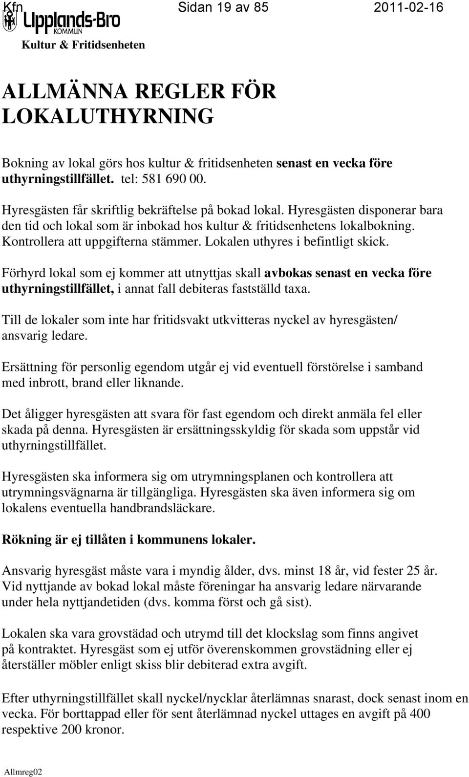 Lokalen uthyres i befintligt skick. Förhyrd lokal som ej kommer att utnyttjas skall avbokas senast en vecka före uthyrningstillfället, i annat fall debiteras fastställd taxa.