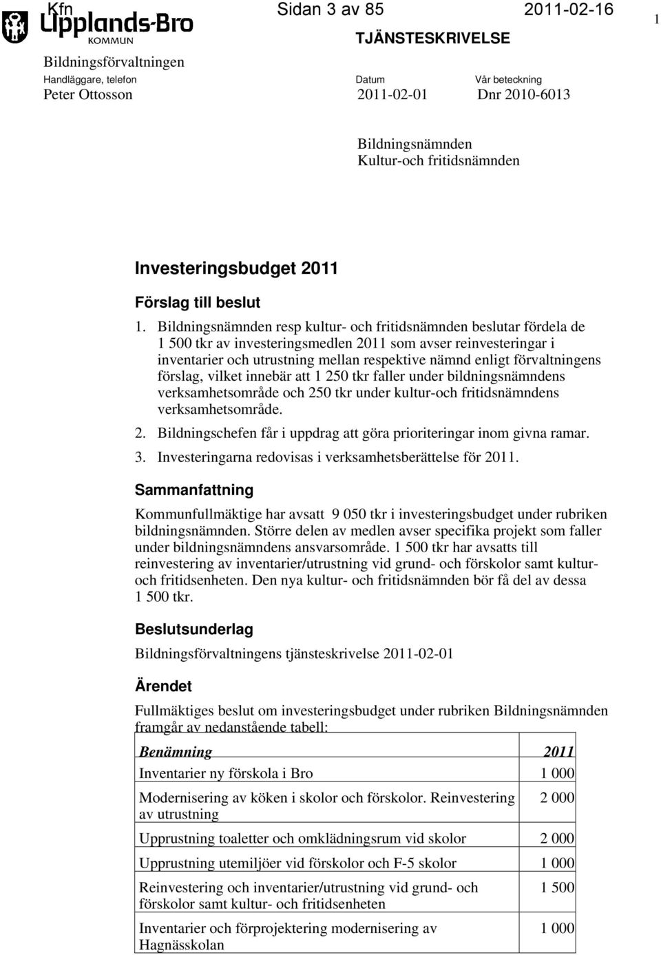 Bildningsnämnden resp kultur- och fritidsnämnden beslutar fördela de 1 500 tkr av investeringsmedlen 2011 som avser reinvesteringar i inventarier och utrustning mellan respektive nämnd enligt