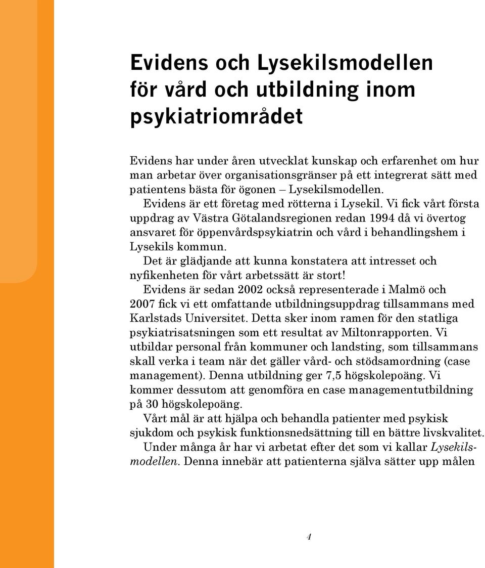 Vi fick vårt första uppdrag av Västra Götalandsregionen redan 1994 då vi övertog ansvaret för öppenvårdspsykiatrin och vård i behandlingshem i Lysekils kommun.