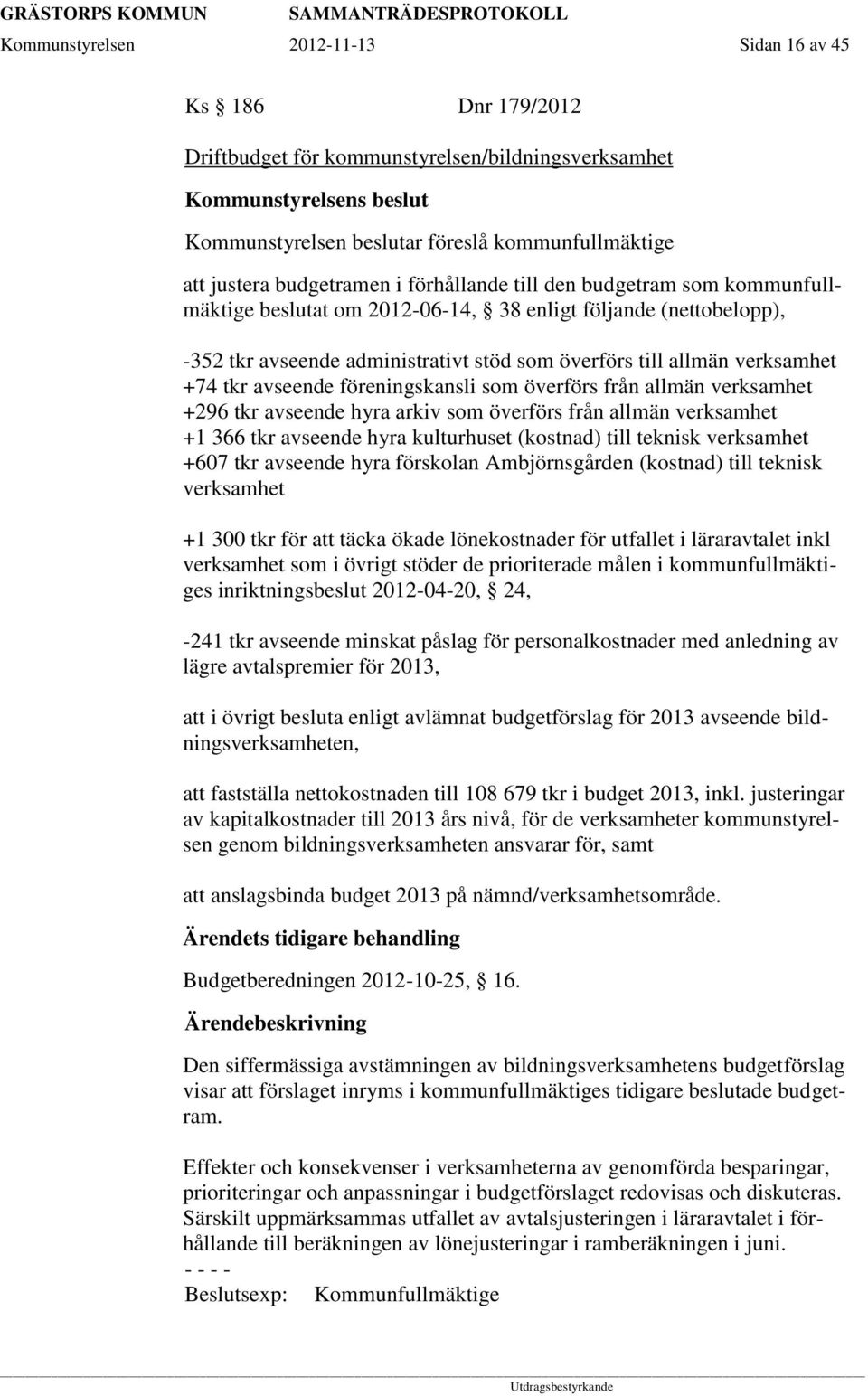 avseende föreningskansli som överförs från allmän verksamhet +296 tkr avseende hyra arkiv som överförs från allmän verksamhet +1 366 tkr avseende hyra kulturhuset (kostnad) till teknisk verksamhet