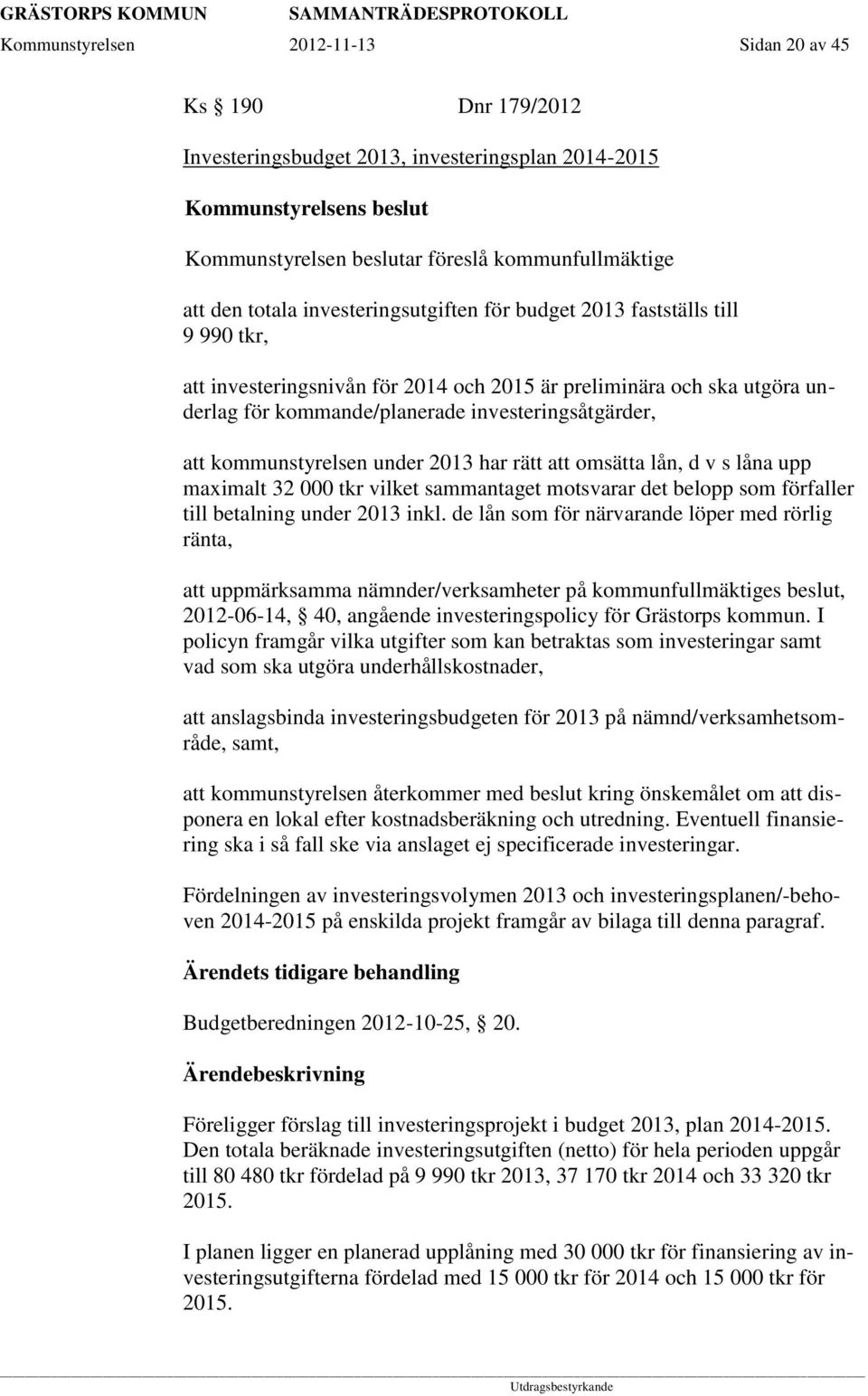 kommunstyrelsen under 2013 har rätt att omsätta lån, d v s låna upp maximalt 32 000 tkr vilket sammantaget motsvarar det belopp som förfaller till betalning under 2013 inkl.