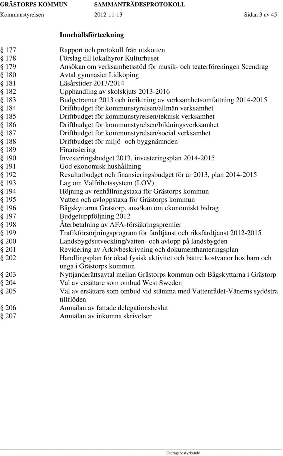 Driftbudget för kommunstyrelsen/allmän verksamhet 185 Driftbudget för kommunstyrelsen/teknisk verksamhet 186 Driftbudget för kommunstyrelsen/bildningsverksamhet 187 Driftbudget för