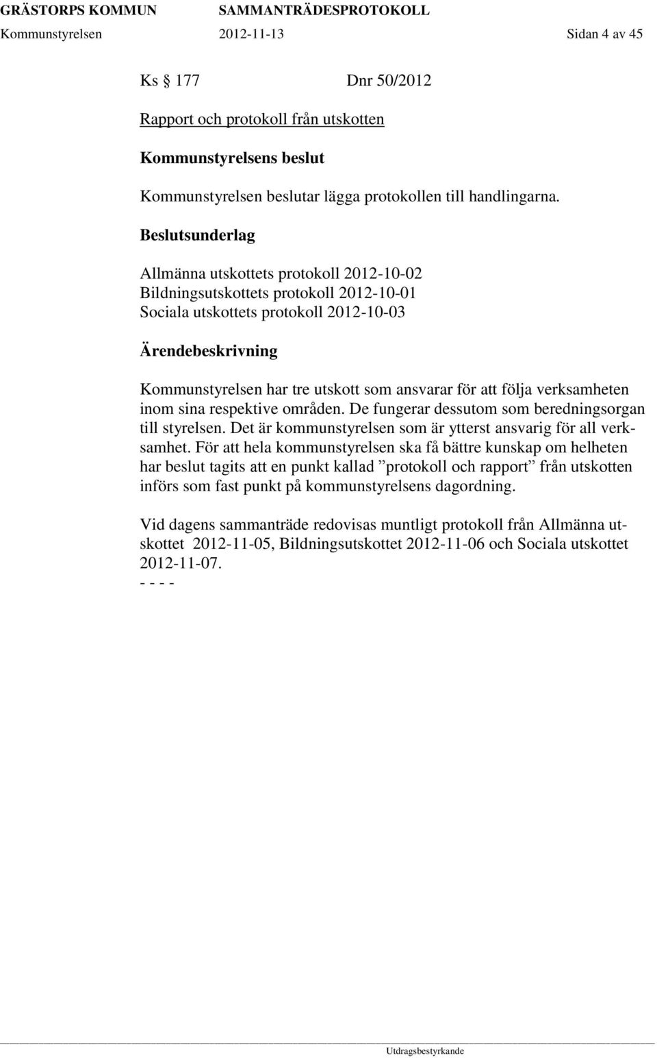 verksamheten inom sina respektive områden. De fungerar dessutom som beredningsorgan till styrelsen. Det är kommunstyrelsen som är ytterst ansvarig för all verksamhet.