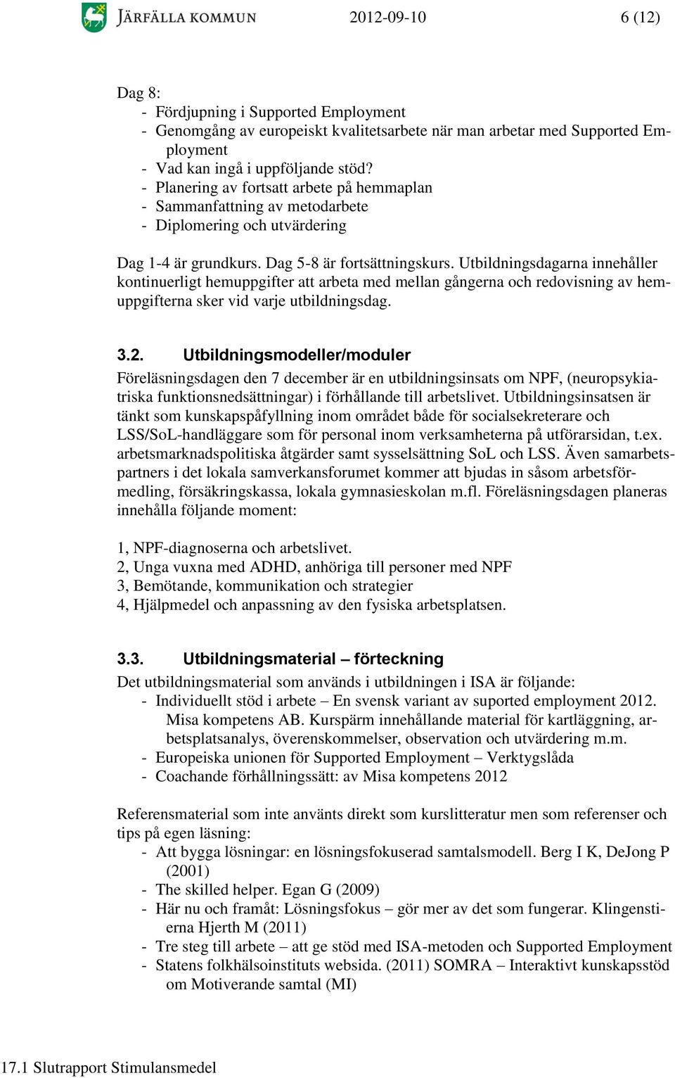 Utbildningsdagarna innehåller kontinuerligt hemuppgifter att arbeta med mellan gångerna och redovisning av hemuppgifterna sker vid varje utbildningsdag. 3.2.