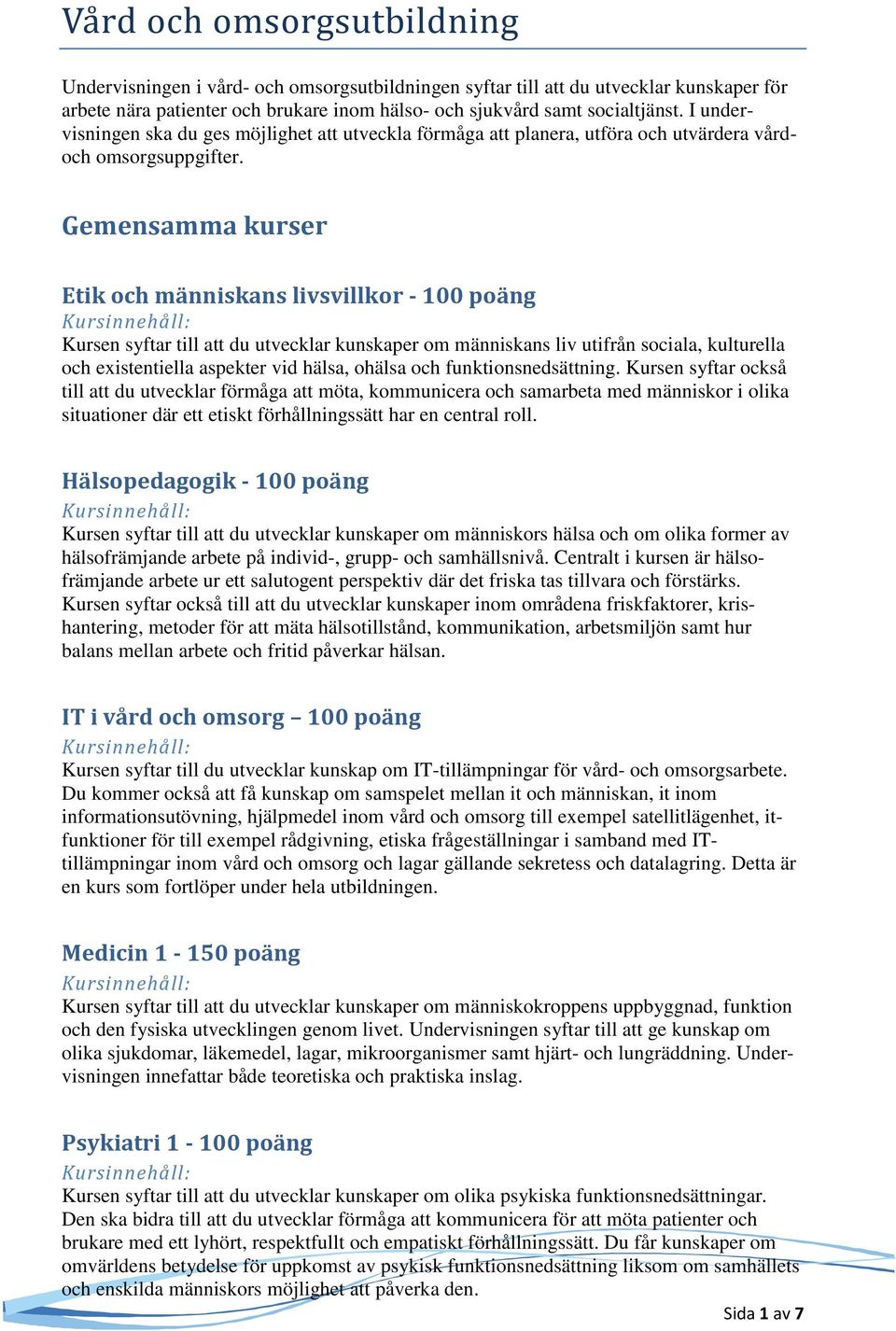 Gemensamma kurser Etik och människans livsvillkor - 100 poäng Kursen syftar till att du utvecklar kunskaper om människans liv utifrån sociala, kulturella och existentiella aspekter vid hälsa, ohälsa