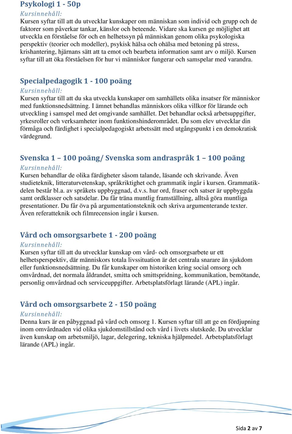 stress, krishantering, hjärnans sätt att ta emot och bearbeta information samt arv o miljö. Kursen syftar till att öka förståelsen för hur vi människor fungerar och samspelar med varandra.