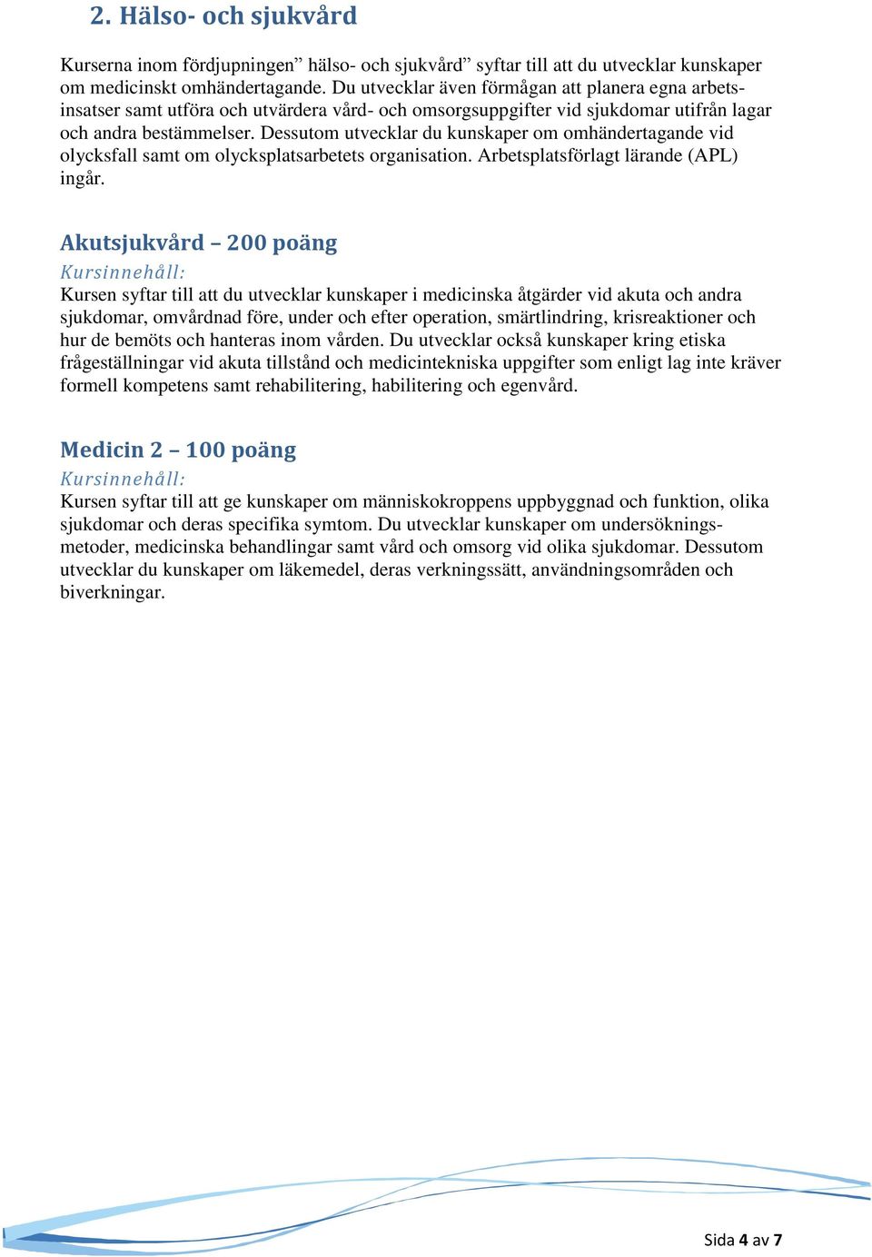 Dessutom utvecklar du kunskaper om omhändertagande vid olycksfall samt om olycksplatsarbetets organisation. Arbetsplatsförlagt lärande (APL) ingår.