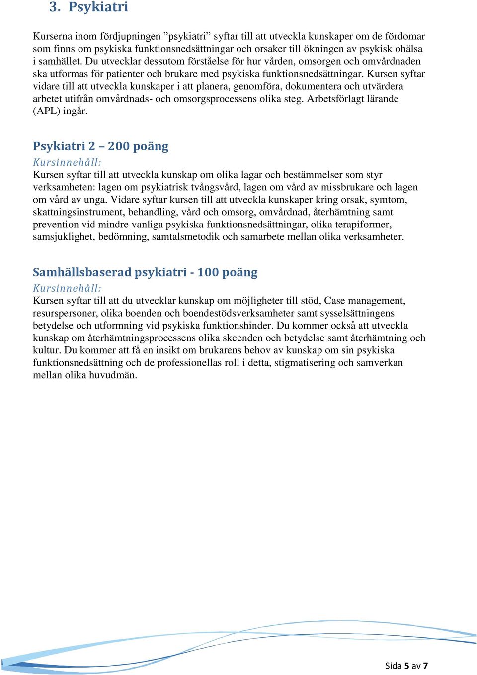 Kursen syftar vidare till att utveckla kunskaper i att planera, genomföra, dokumentera och utvärdera arbetet utifrån omvårdnads- och omsorgsprocessens olika steg. Arbetsförlagt lärande (APL) ingår.