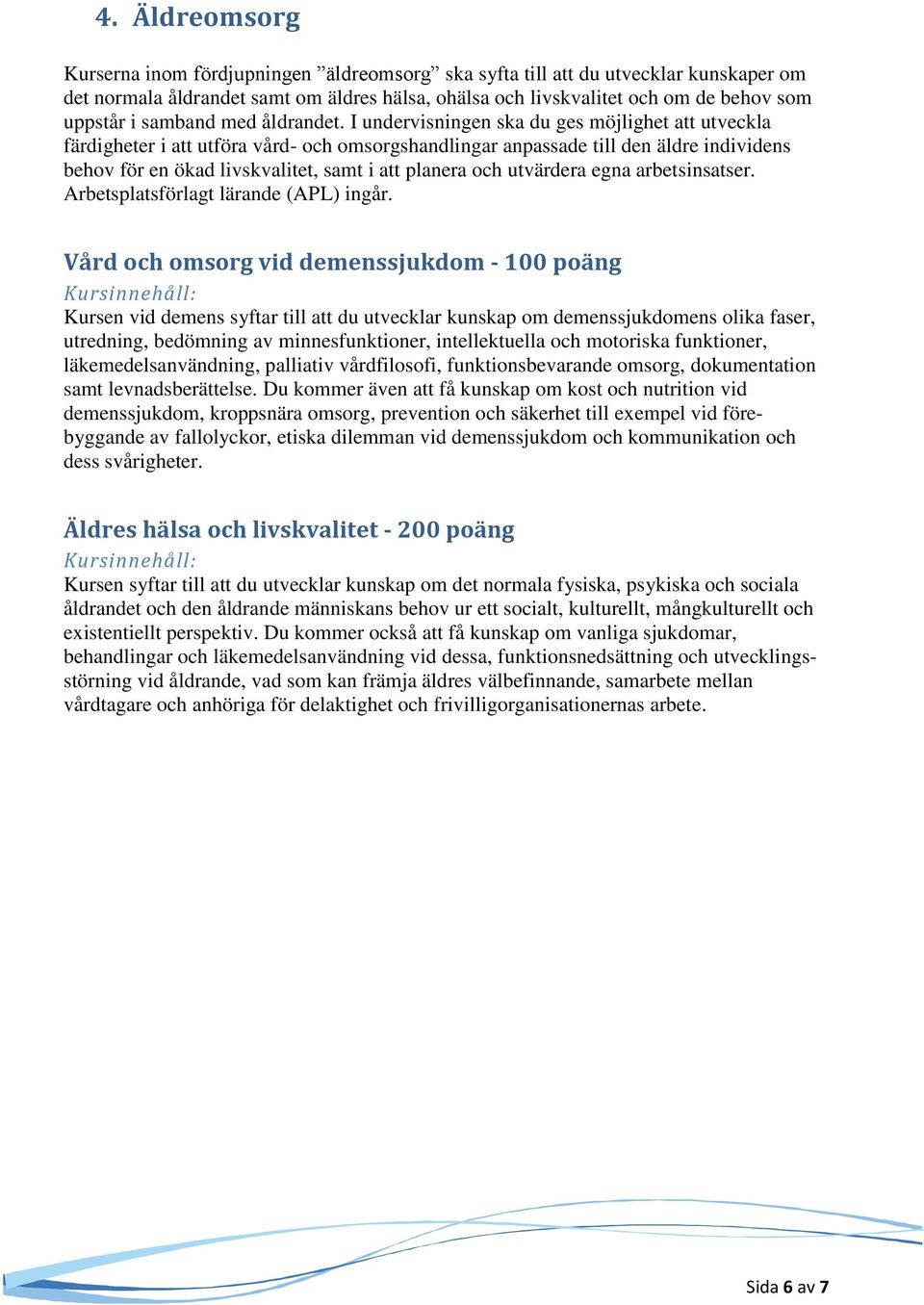 I undervisningen ska du ges möjlighet att utveckla färdigheter i att utföra vård- och omsorgshandlingar anpassade till den äldre individens behov för en ökad livskvalitet, samt i att planera och