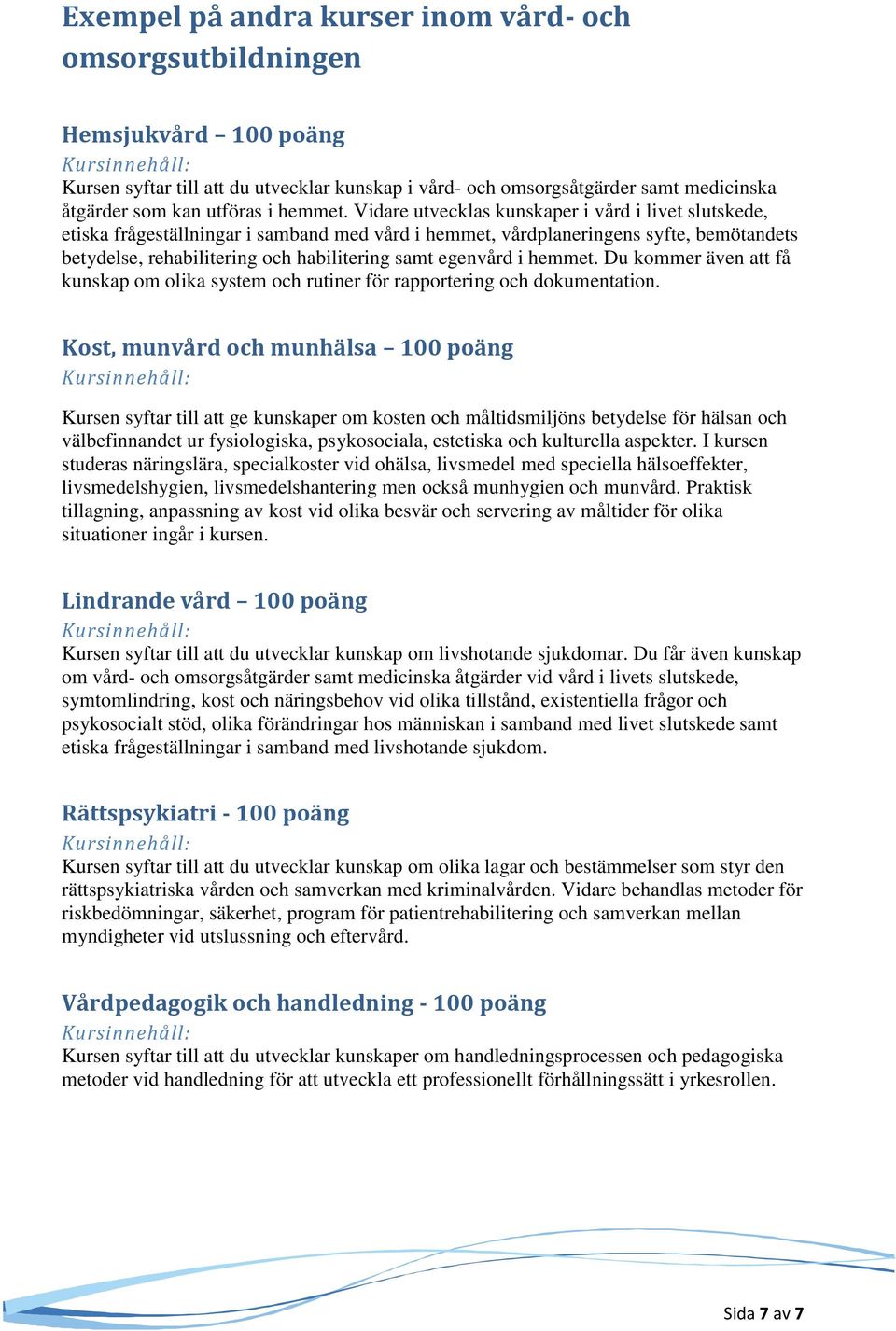Vidare utvecklas kunskaper i vård i livet slutskede, etiska frågeställningar i samband med vård i hemmet, vårdplaneringens syfte, bemötandets betydelse, rehabilitering och habilitering samt egenvård