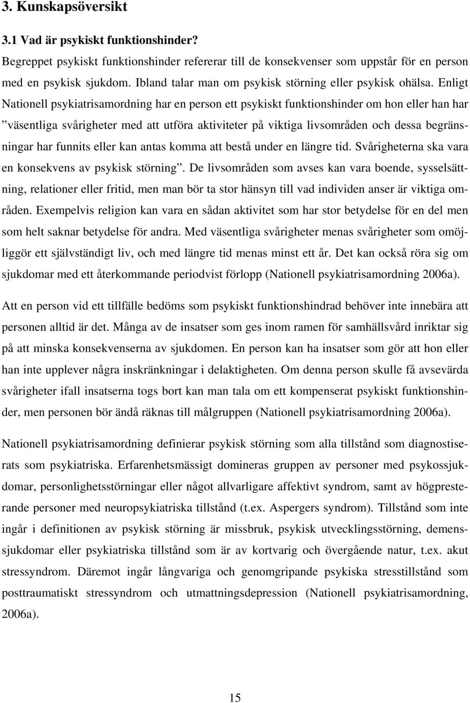 Enligt Nationell psykiatrisamordning har en person ett psykiskt funktionshinder om hon eller han har väsentliga svårigheter med att utföra aktiviteter på viktiga livsområden och dessa begränsningar