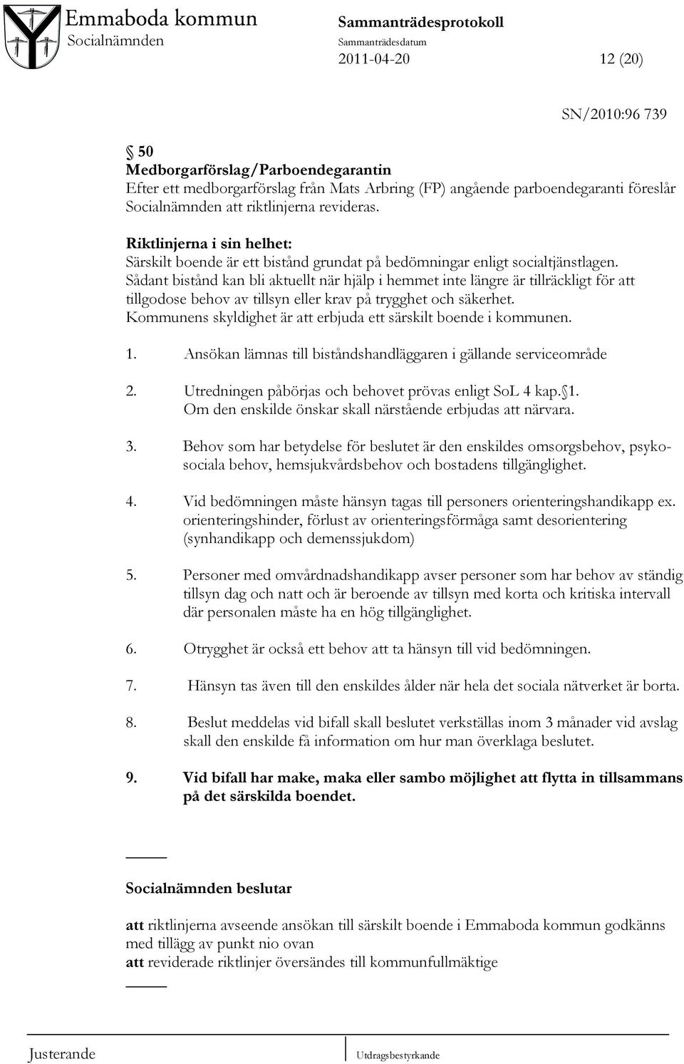 Sådant bistånd kan bli aktuellt när hjälp i hemmet inte längre är tillräckligt för att tillgodose behov av tillsyn eller krav på trygghet och säkerhet.