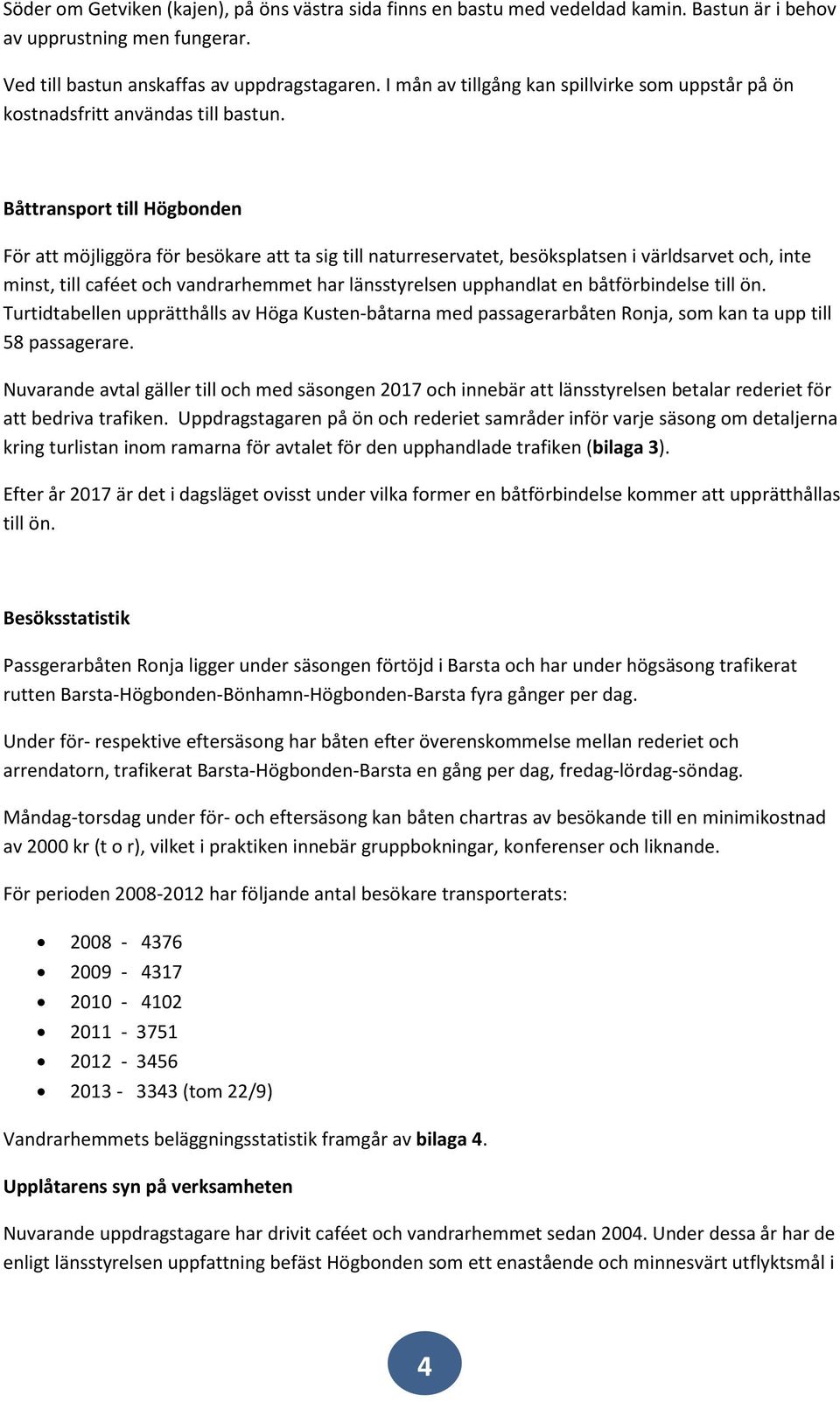 Båttransport till Högbonden För att möjliggöra för besökare att ta sig till naturreservatet, besöksplatsen i världsarvet och, inte minst, till caféet och vandrarhemmet har länsstyrelsen upphandlat en