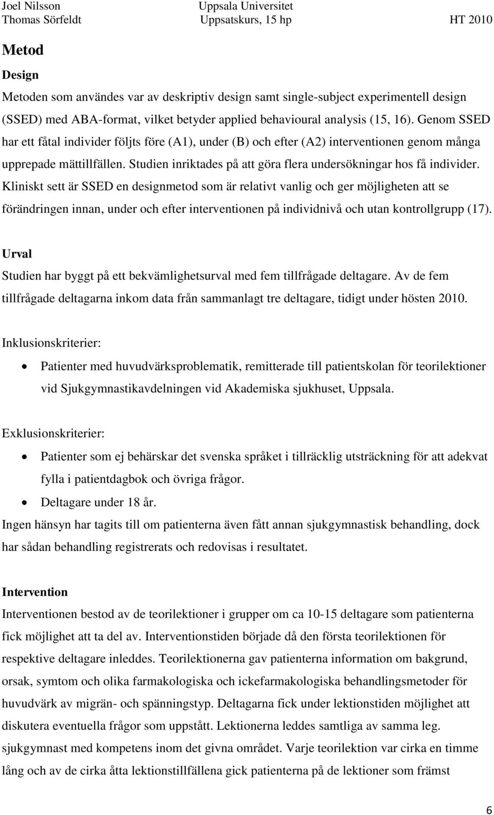 Kliniskt sett är SSED en designmetod som är relativt vanlig och ger möjligheten att se förändringen innan, under och efter interventionen på individnivå och utan kontrollgrupp (17).