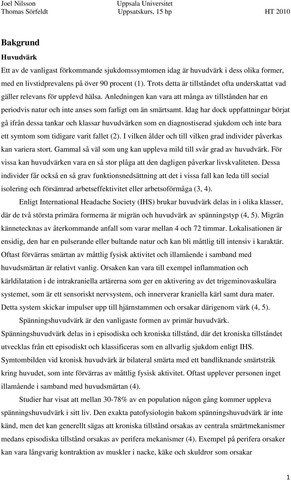 Idag har dock uppfattningar börjat gå ifrån dessa tankar och klassar huvudvärken som en diagnostiserad sjukdom och inte bara ett symtom som tidigare varit fallet (2).