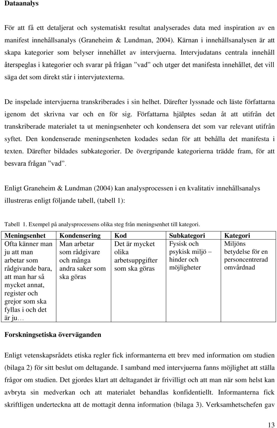 Intervjudatans centrala innehåll återspeglas i kategorier och svarar på frågan vad och utger det manifesta innehållet, det vill säga det som direkt står i intervjutexterna.