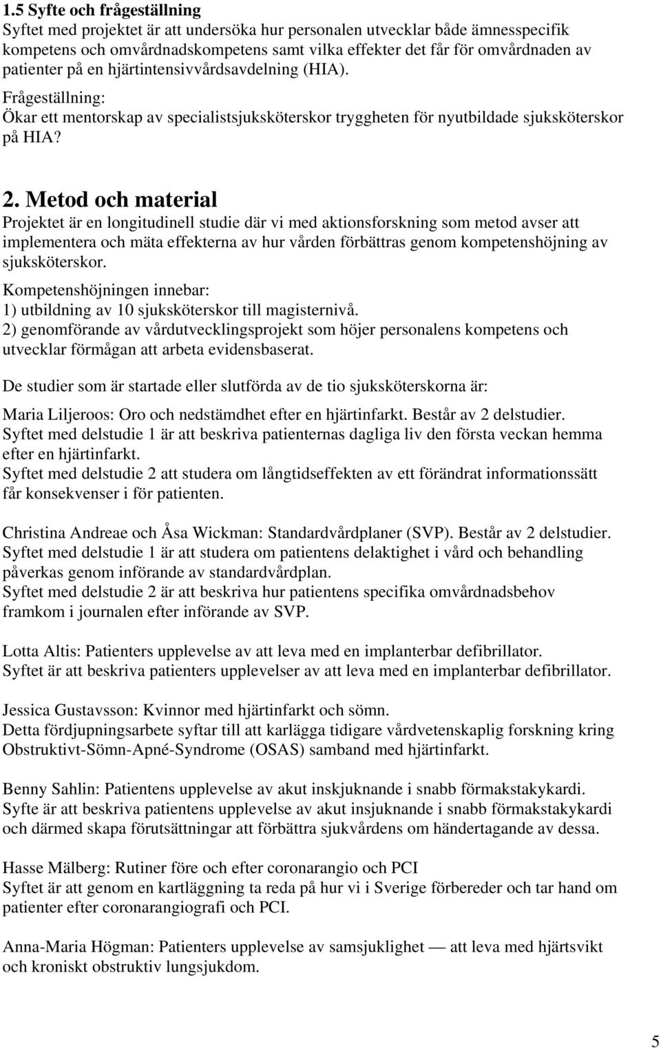 Metod och material Projektet är en longitudinell studie där vi med aktionsforskning som metod avser att implementera och mäta effekterna av hur vården förbättras genom kompetenshöjning av