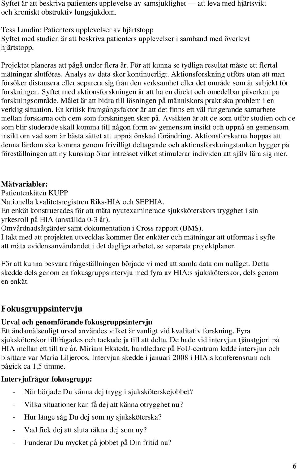 För att kunna se tydliga resultat måste ett flertal mätningar slutföras. Analys av data sker kontinuerligt.