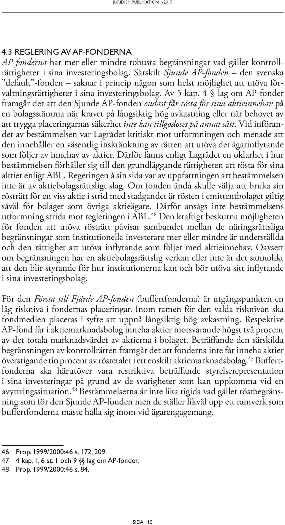 4 lag om AP-fonder framgår det att den Sjunde AP-fonden endast får rösta för sina aktieinnehav på en bolagsstämma när kravet på långsiktig hög avkastning eller när behovet av att trygga