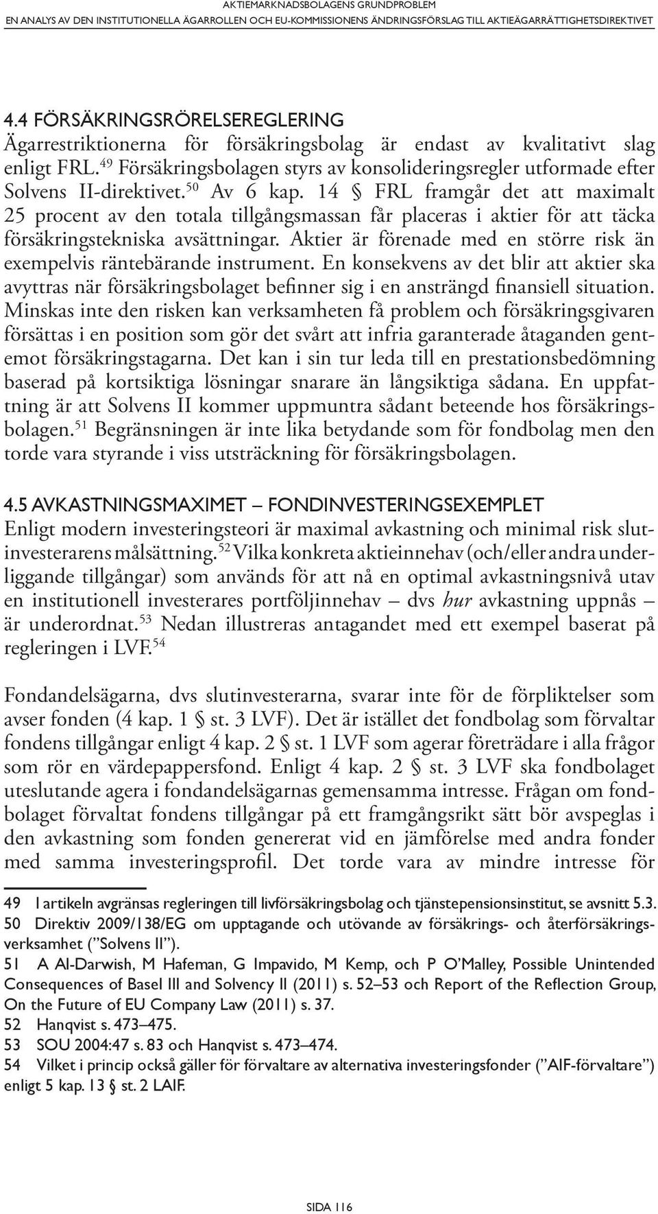 14 FRL framgår det att maximalt 25 procent av den totala tillgångsmassan får placeras i aktier för att täcka försäkringstekniska avsättningar.