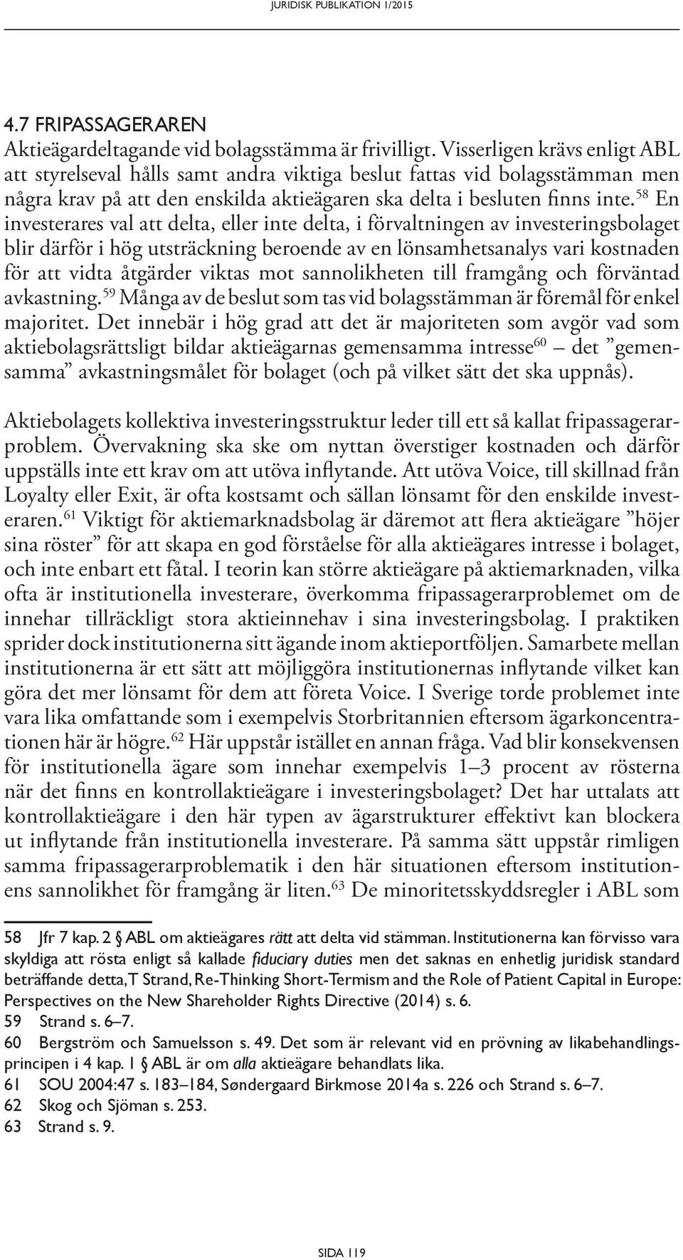 58 En investerares val att delta, eller inte delta, i förvaltningen av investeringsbolaget blir därför i hög utsträckning beroende av en lönsamhetsanalys vari kostnaden för att vidta åtgärder viktas