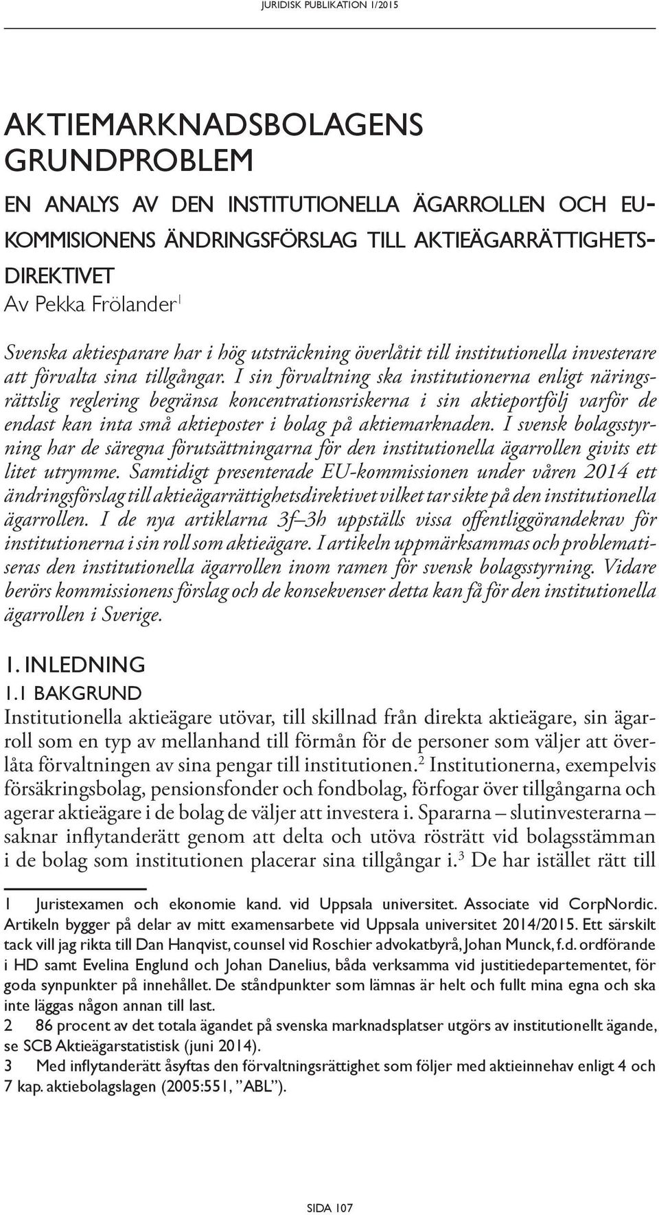 I sin förvaltning ska institutionerna enligt näringsrättslig reglering begränsa koncentrationsriskerna i sin aktieportfölj varför de endast kan inta små aktieposter i bolag på aktiemarknaden.