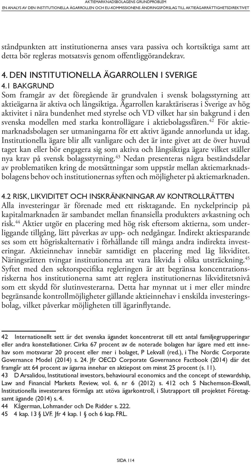 1 BAKGRUND Som framgår av det föregående är grundvalen i svensk bolagsstyrning att aktieägarna är aktiva och långsiktiga.