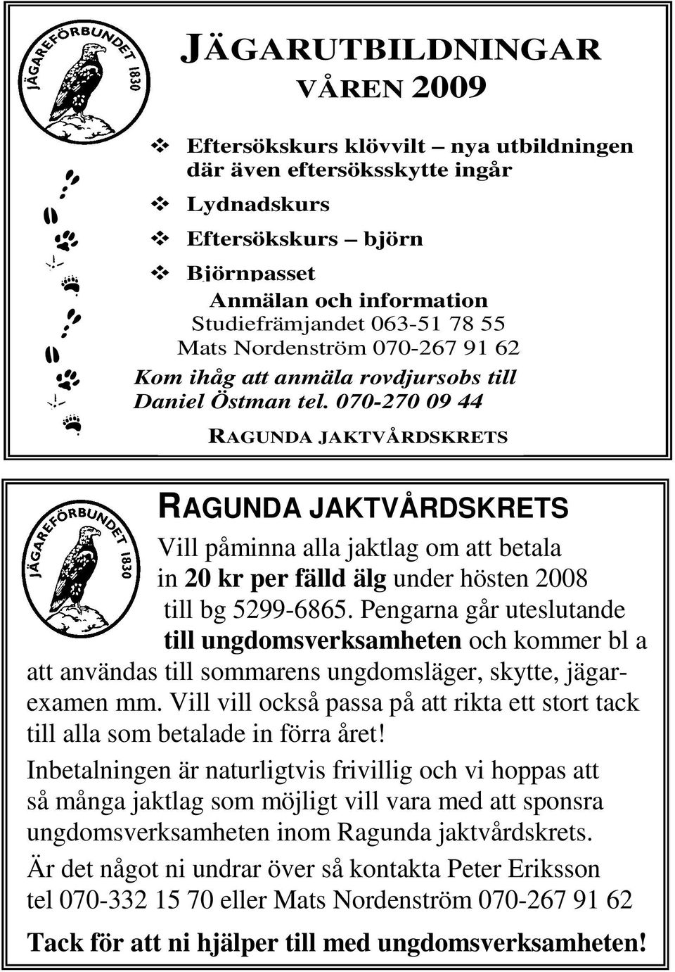 070-270 09 44 RAGUNDA JAKTVÅRDSKRETS RAGUNDA JAKTVÅRDSKRETS Vill påminna alla jaktlag om att betala in 20 kr per fälld älg under hösten 2008 till bg 5299-6865.