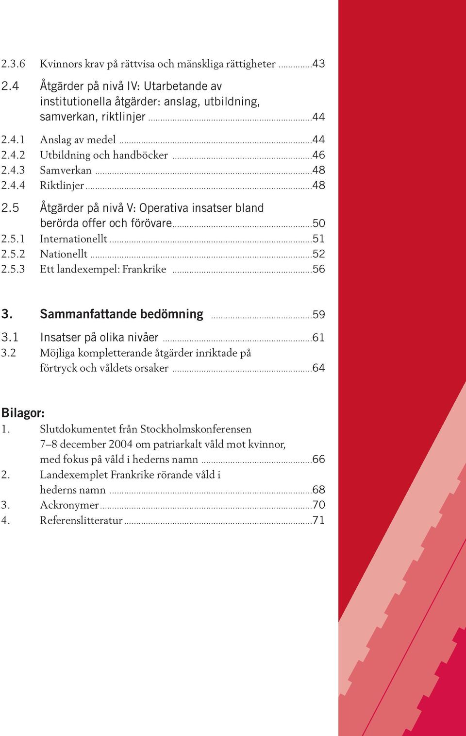 ..52 2.5.3 Ett landexempel: Frankrike...56 3. Sammanfattande bedömning...59 3.1 Insatser på olika nivåer...61 3.2 Möjliga kompletterande åtgärder inriktade på förtryck och våldets orsaker.