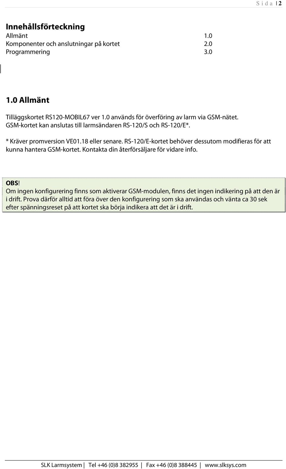 RS-120/E-kortet behöver dessutom modifieras för att kunna hantera GSM-kortet. Kontakta din återförsäljare för vidare info. OBS!