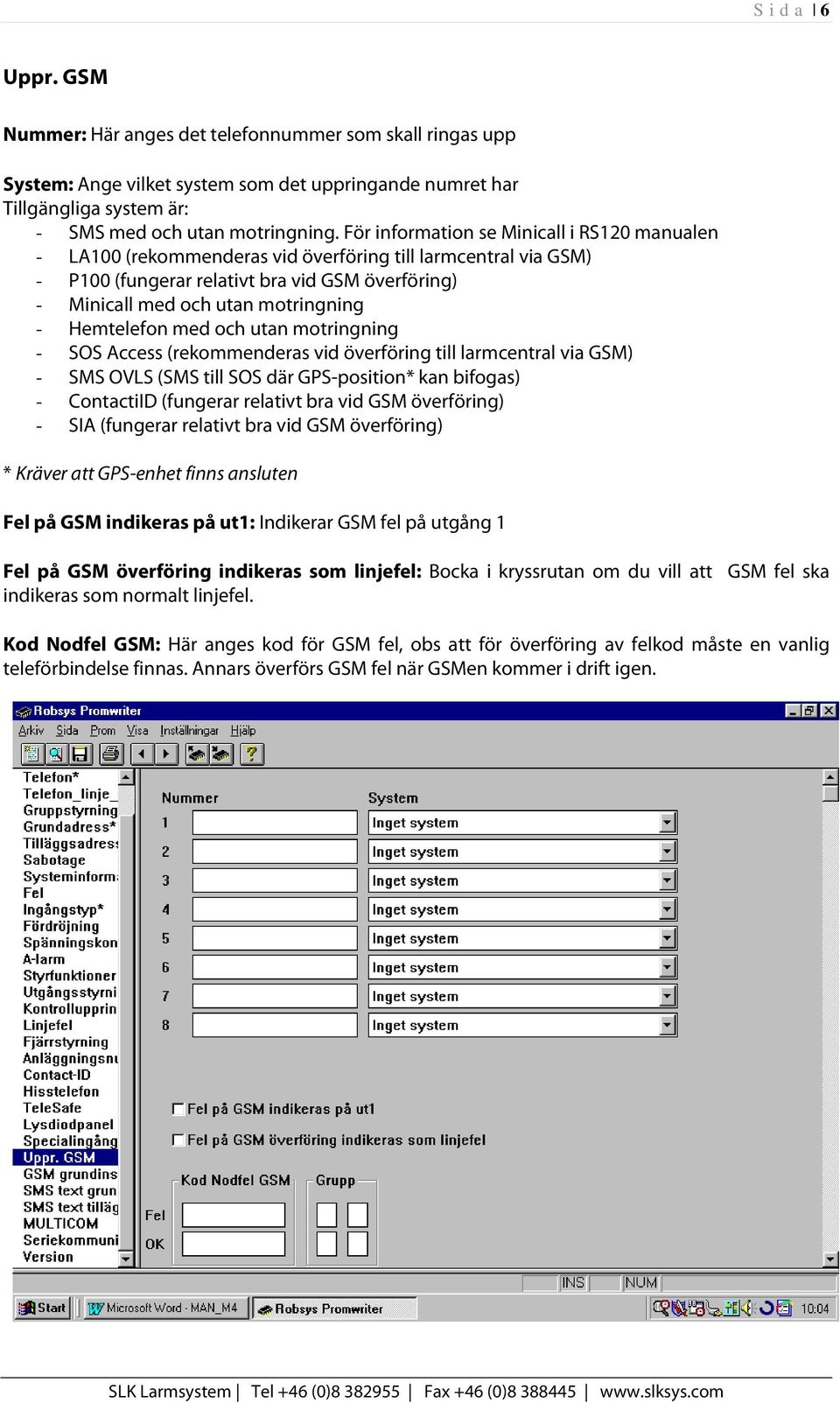 Hemtelefon med och utan motringning - SOS Access (rekommenderas vid överföring till larmcentral via GSM) - SMS OVLS (SMS till SOS där GPS-position* kan bifogas) - ContactiID (fungerar relativt bra