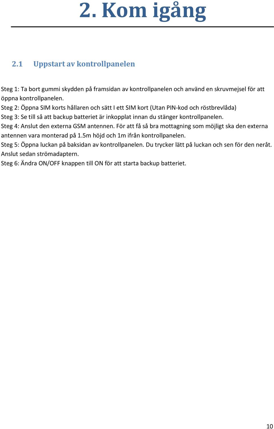 Steg 4: Anslut den externa GSM antennen. För att få så bra mottagning som möjligt ska den externa antennen vara monterad på 1.5m höjd och 1m ifrån kontrollpanelen.