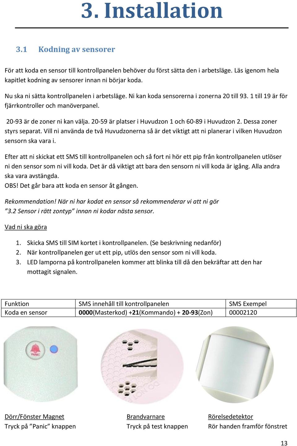 20-59 är platser i Huvudzon 1 och 60-89 i Huvudzon 2. Dessa zoner styrs separat. Vill ni använda de två Huvudzonerna så är det viktigt att ni planerar i vilken Huvudzon sensorn ska vara i.