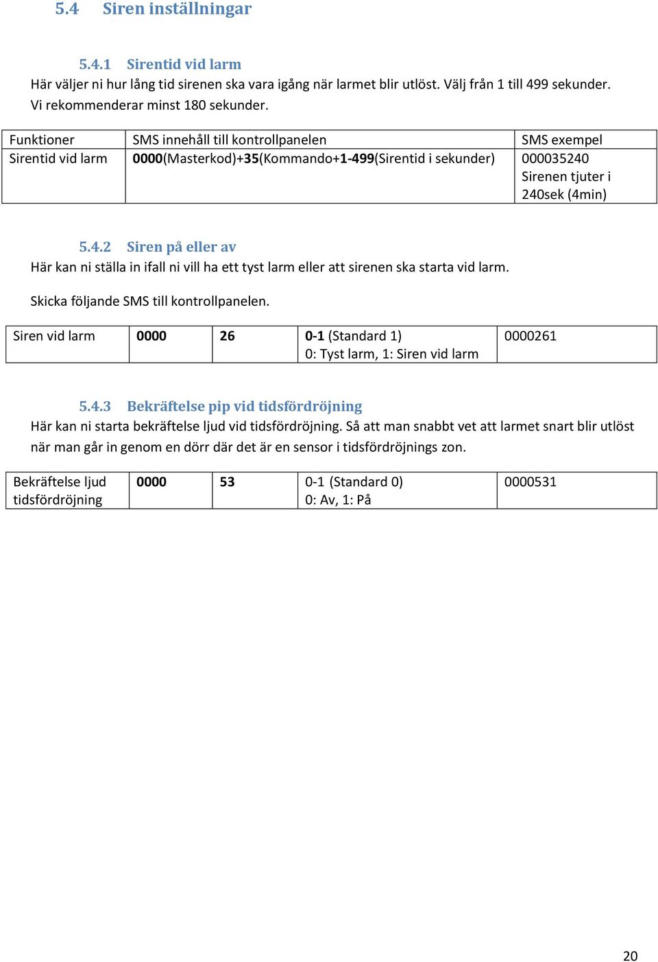 9(Sirentid i sekunder) 000035240 Sirenen tjuter i 240sek (4min) 5.4.2 Siren på eller av Här kan ni ställa in ifall ni vill ha ett tyst larm eller att sirenen ska starta vid larm.