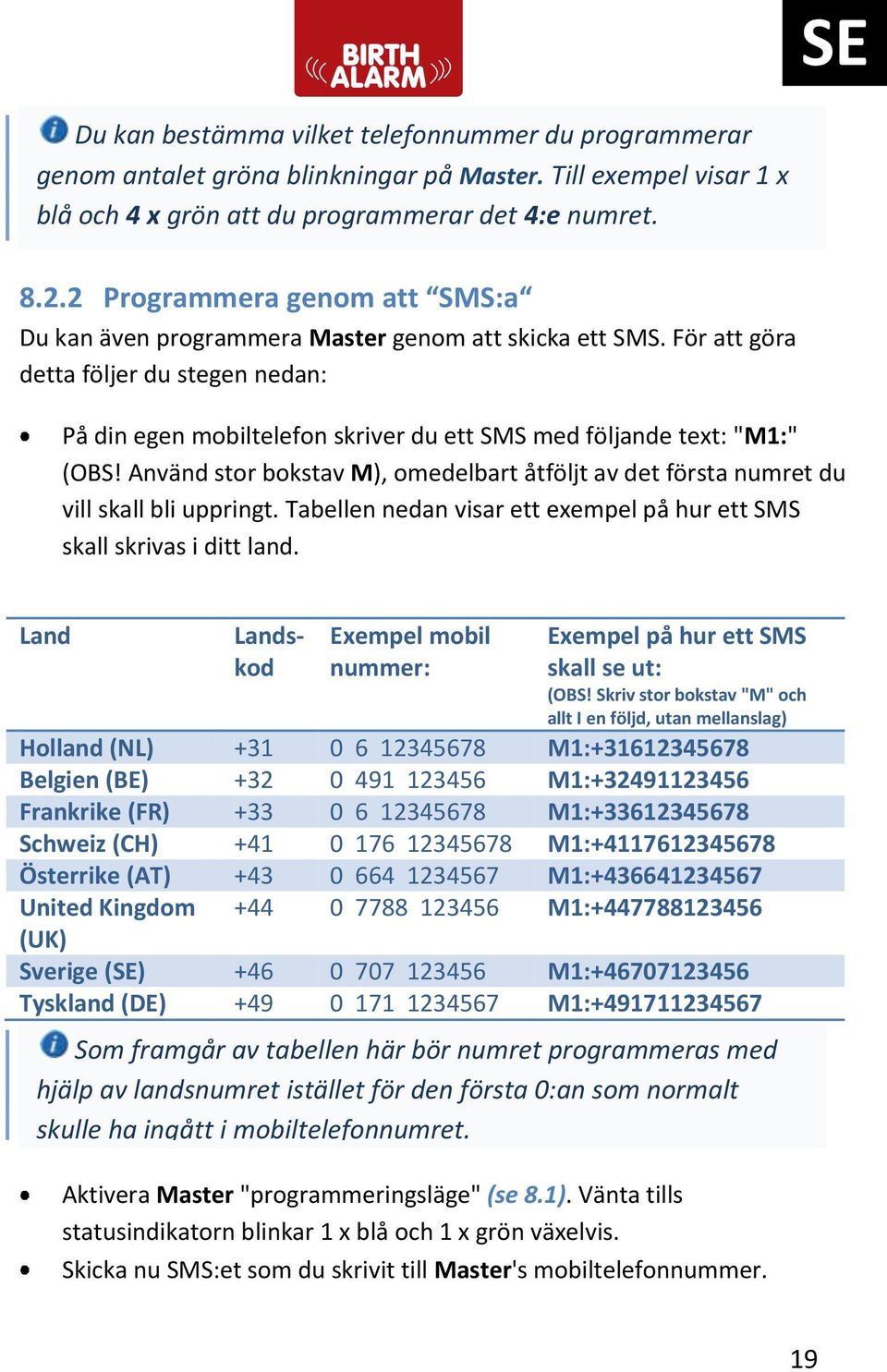 För att göra detta följer du stegen nedan: På din egen mobiltelefon skriver du ett SMS med följande text: "M1:" (OBS!