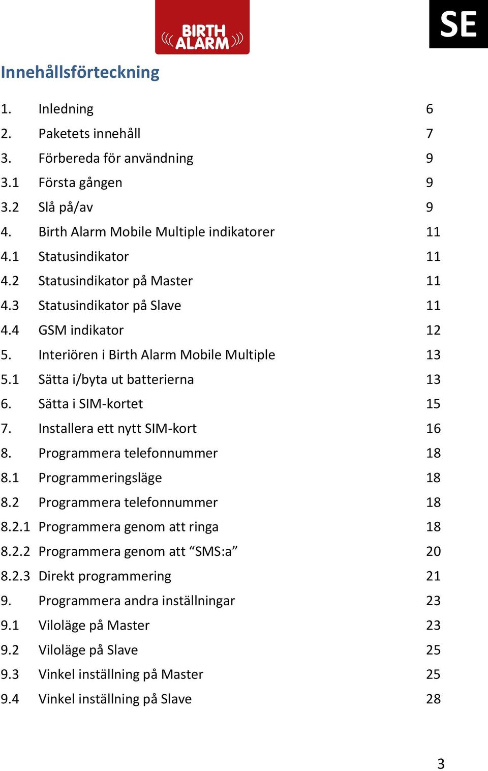 Sätta i SIM-kortet 15 7. Installera ett nytt SIM-kort 16 8. Programmera telefonnummer 18 8.1 Programmeringsläge 18 8.2 Programmera telefonnummer 18 8.2.1 Programmera genom att ringa 18 8.2.2 Programmera genom att SMS:a 20 8.