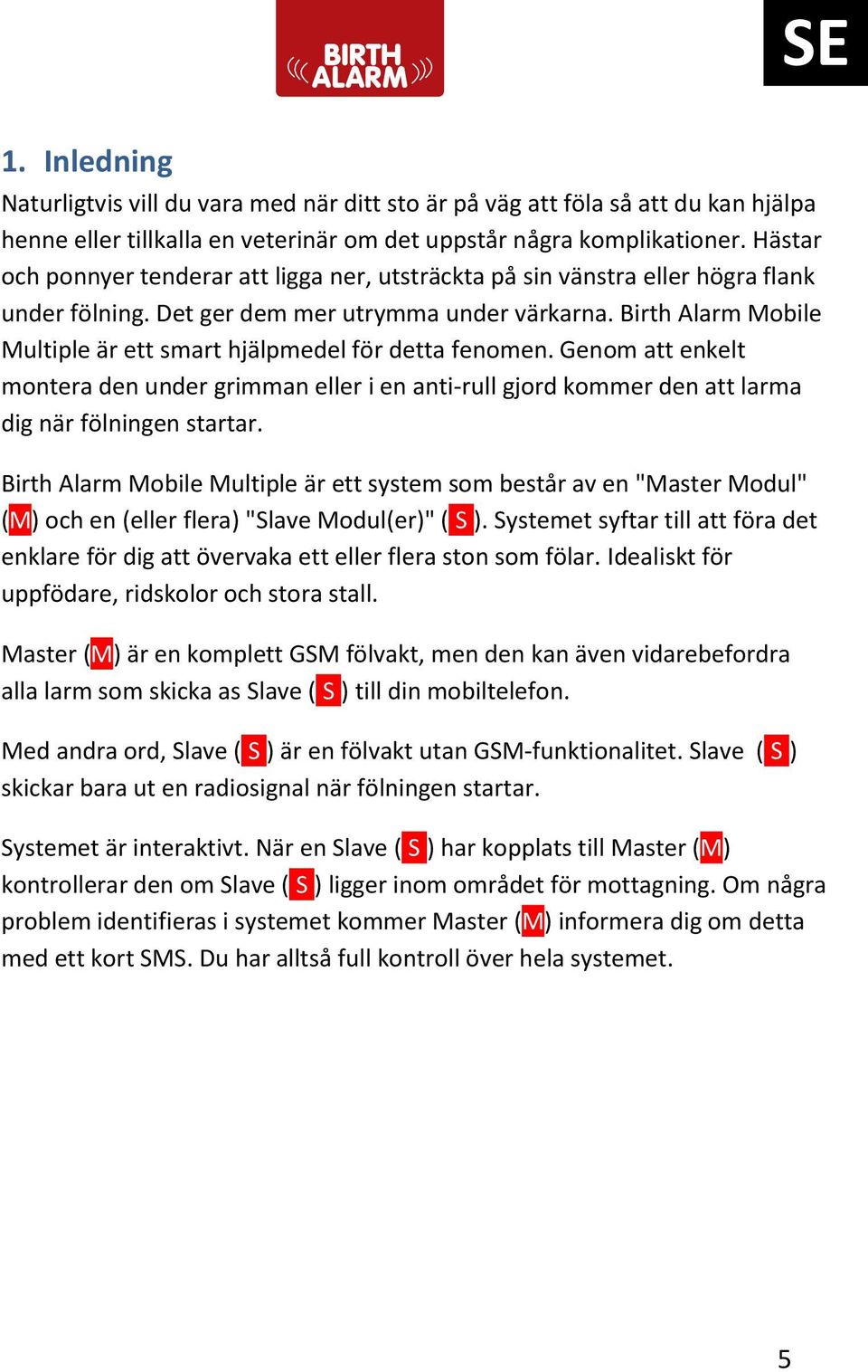 Birth Alarm Mobile Multiple är ett smart hjälpmedel för detta fenomen. Genom att enkelt montera den under grimman eller i en anti-rull gjord kommer den att larma dig när fölningen startar.