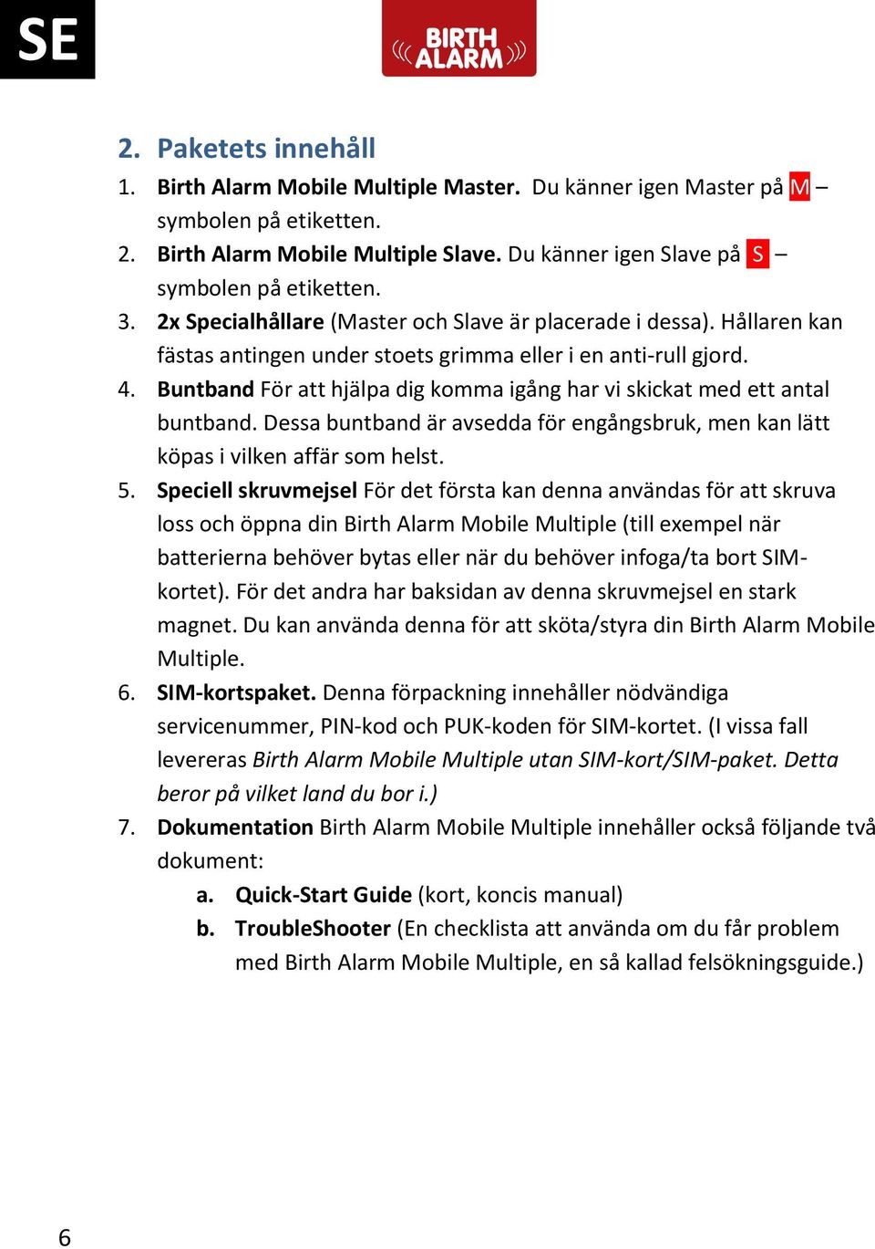 Buntband För att hjälpa dig komma igång har vi skickat med ett antal buntband. Dessa buntband är avsedda för engångsbruk, men kan lätt köpas i vilken affär som helst. 5.