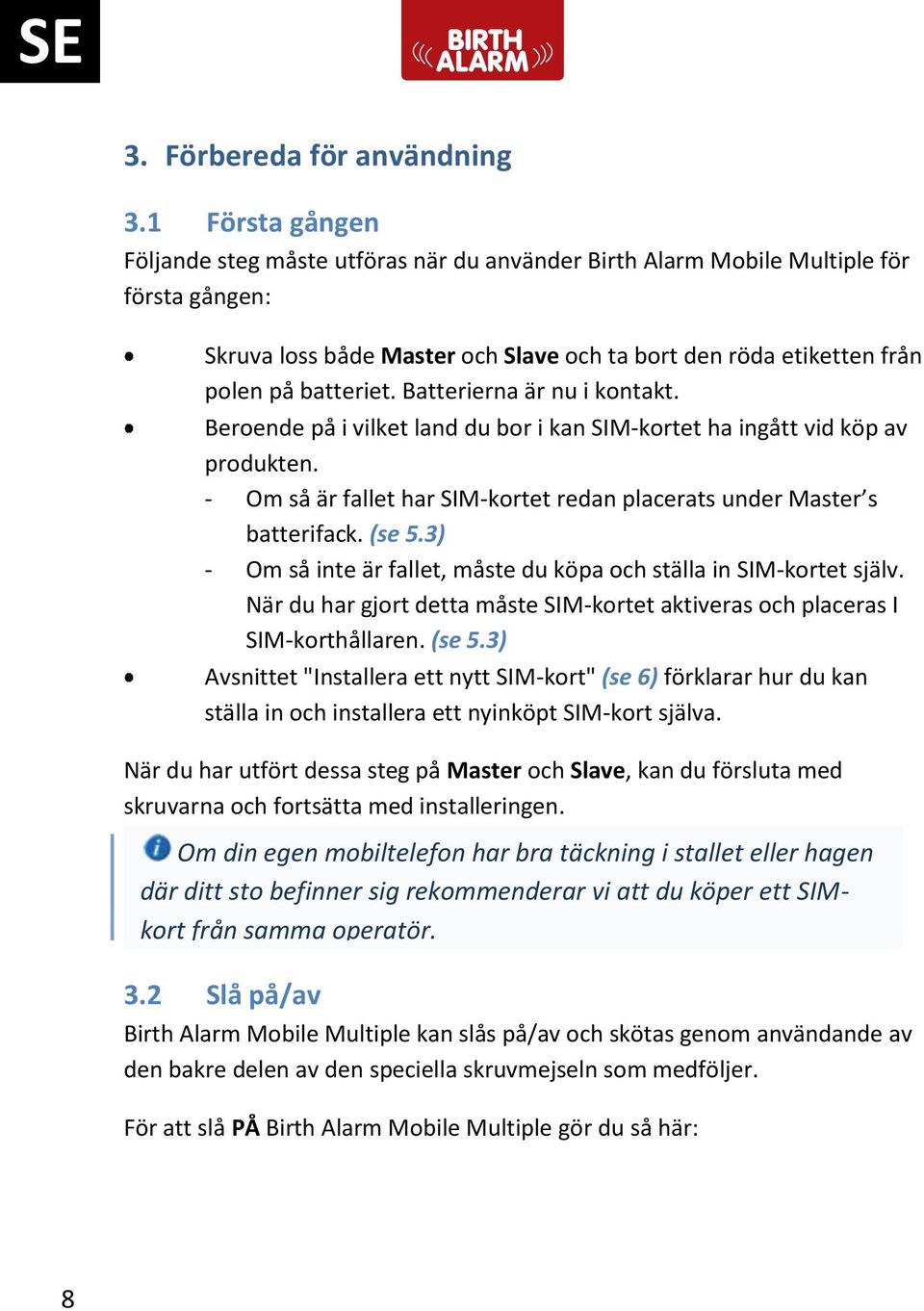 Batterierna är nu i kontakt. Beroende på i vilket land du bor i kan SIM-kortet ha ingått vid köp av produkten. - Om så är fallet har SIM-kortet redan placerats under Master s batterifack. (se 5.