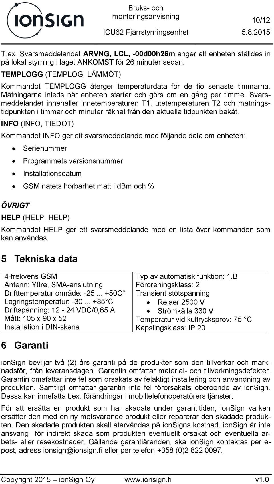 Svarsmeddelandet innehåller innetemperaturen T1, utetemperaturen T2 och mätningstidpunkten i timmar och minuter räknat från den aktuella tidpunkten bakåt.