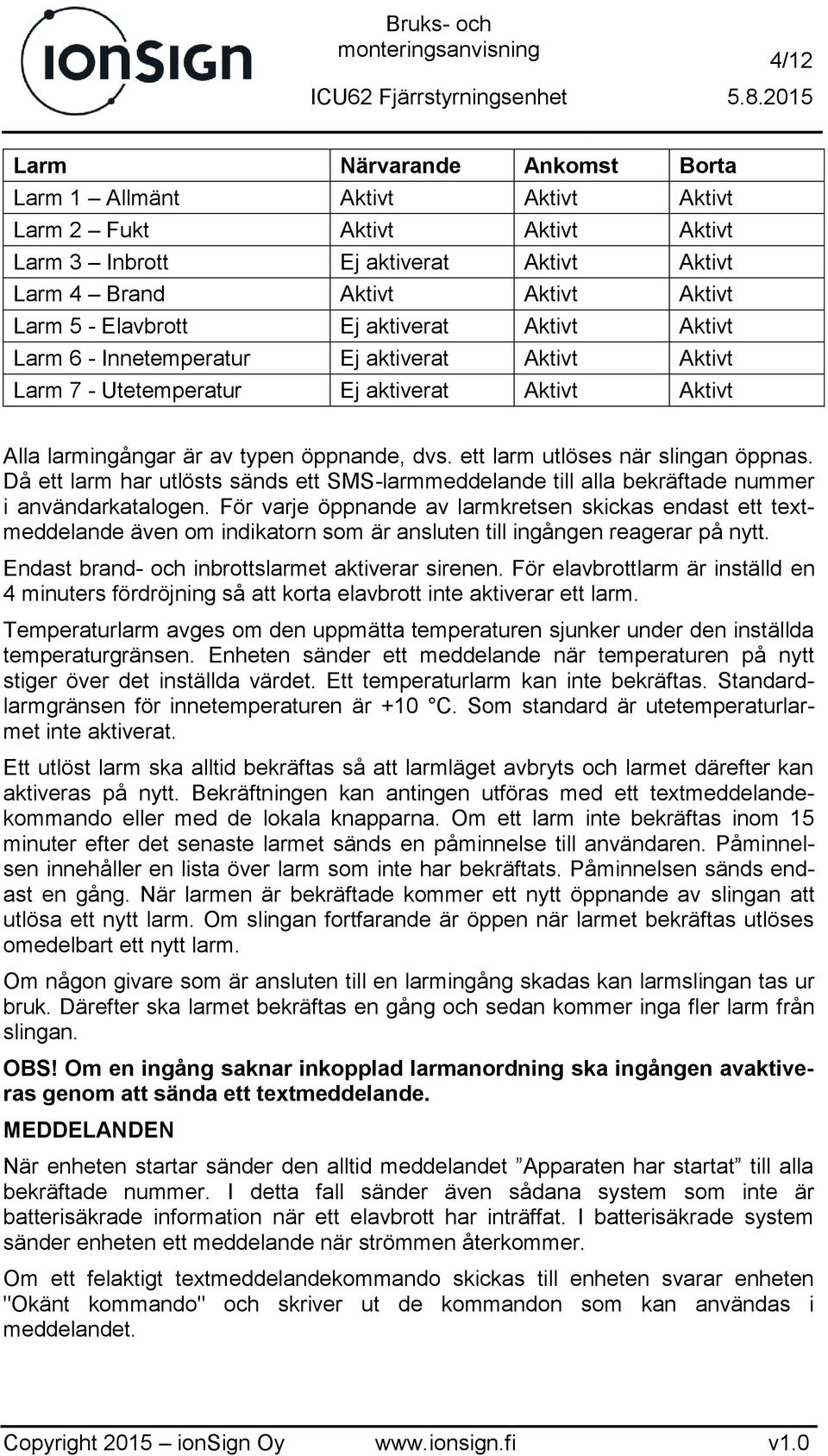 ett larm utlöses när slingan öppnas. Då ett larm har utlösts sänds ett SMS-larmmeddelande till alla bekräftade nummer i användarkatalogen.