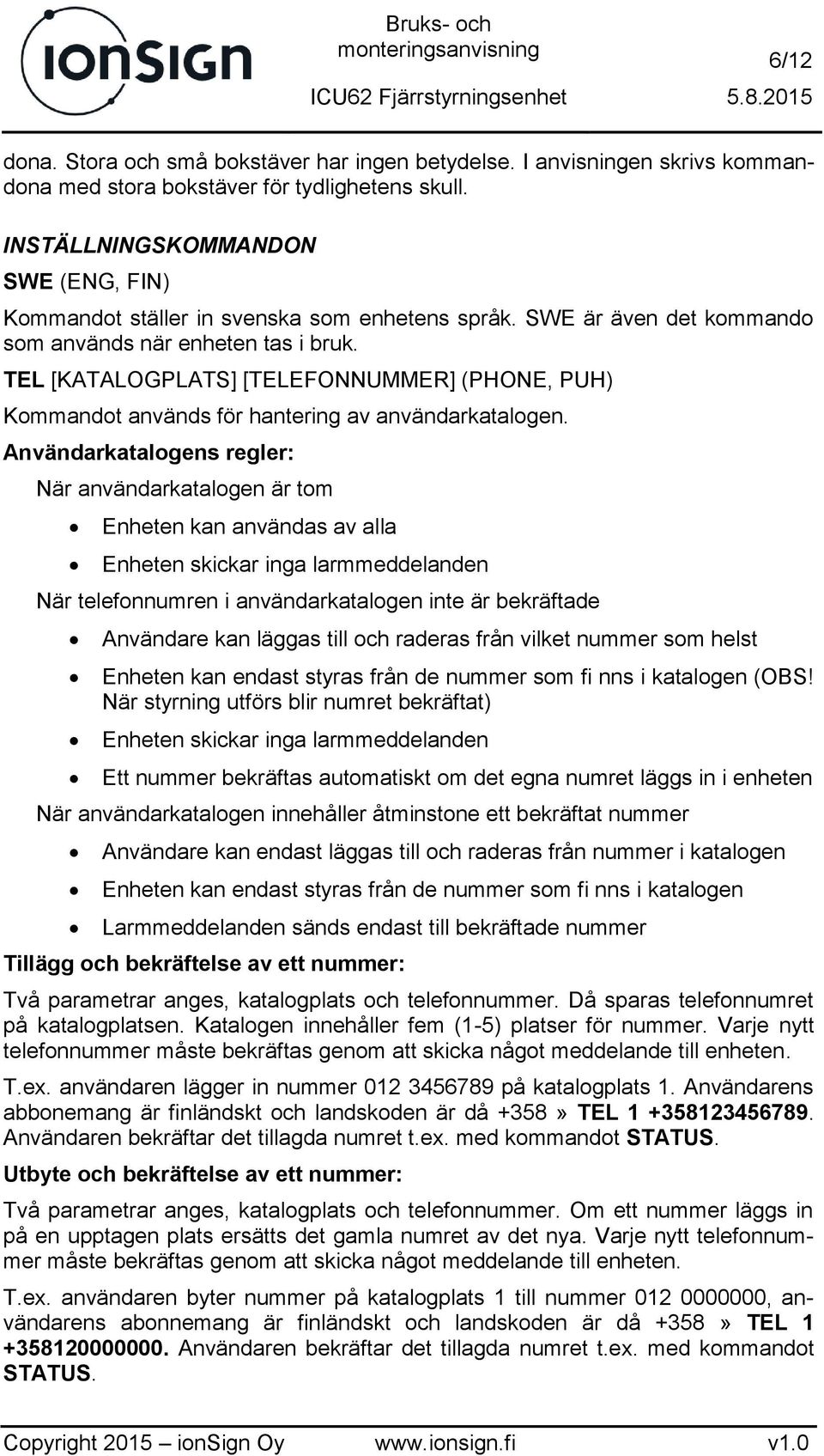 TEL [KATALOGPLATS] [TELEFONNUMMER] (PHONE, PUH) Kommandot används för hantering av användarkatalogen.