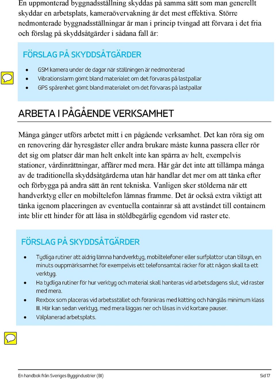 Det kan röra sig om en renovering där hyresgäster eller andra brukare måste kunna passera eller rör det sig om platser där man helt enkelt inte kan spärra av helt, exempelvis stationer,